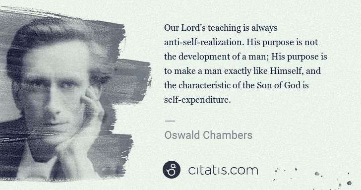Oswald Chambers: Our Lord’s teaching is always anti-self-realization. His ... | Citatis