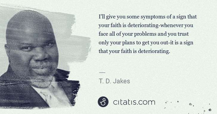 T. D. Jakes: I'll give you some symptoms of a sign that your faith is ... | Citatis