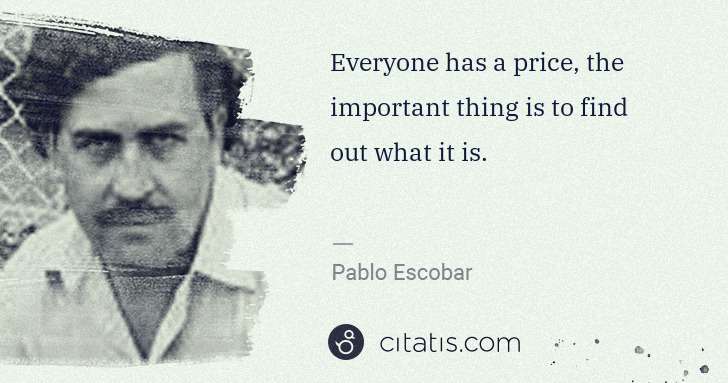 Pablo Escobar: Everyone has a price, the important thing is to find out ... | Citatis