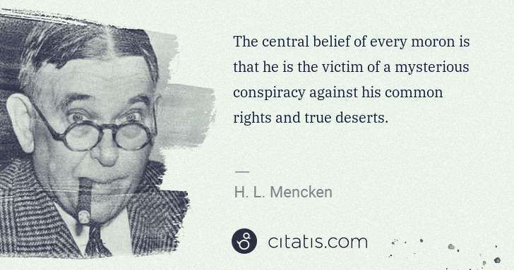 H. L. Mencken: The central belief of every moron is that he is the victim ... | Citatis
