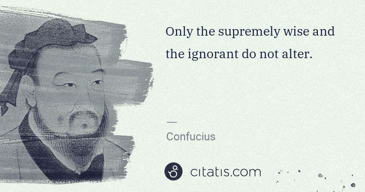 Confucius: Only the supremely wise and the ignorant do not alter. | Citatis