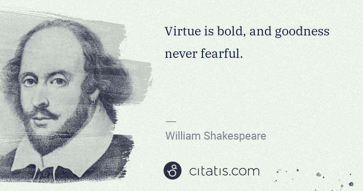 William Shakespeare: Virtue is bold, and goodness never fearful. | Citatis