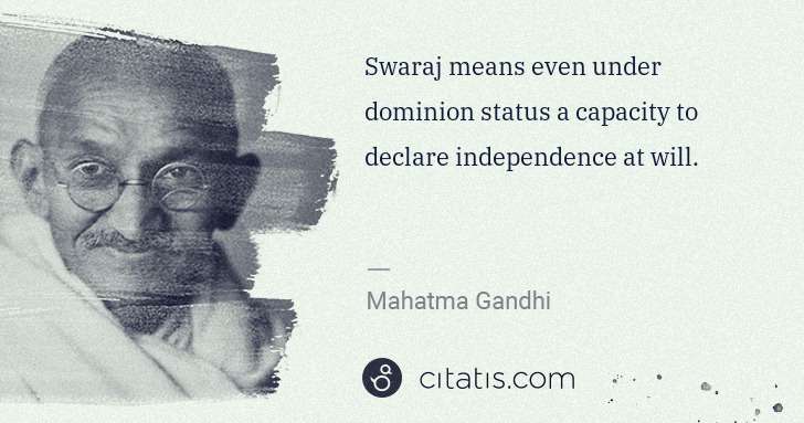 Mahatma Gandhi: Swaraj means even under dominion status a capacity to ... | Citatis