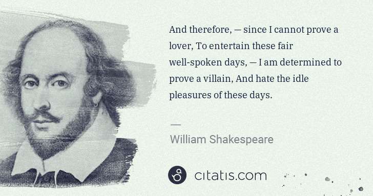 William Shakespeare: And therefore, — since I cannot prove a lover, To ... | Citatis