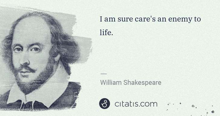 William Shakespeare: I am sure care's an enemy to life. | Citatis