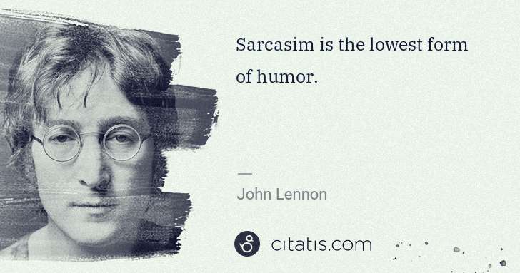John Lennon: Sarcasim is the lowest form of humor. | Citatis