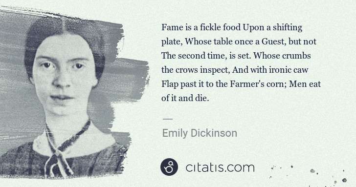 Emily Dickinson: Fame is a fickle food Upon a shifting plate, Whose table ... | Citatis