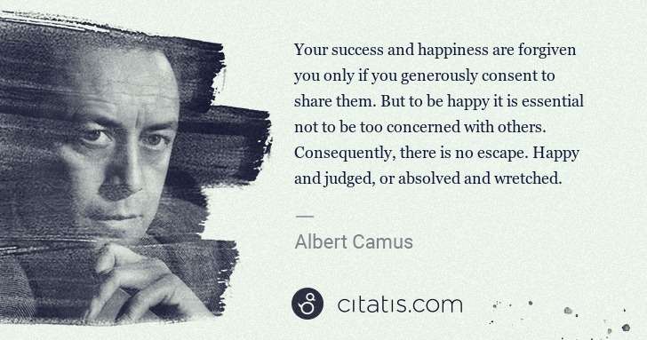 Albert Camus: Your success and happiness are forgiven you only if you ... | Citatis