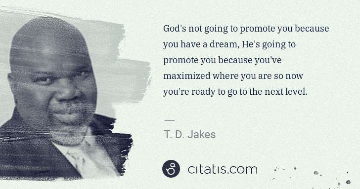 T. D. Jakes: God's not going to promote you because you have a dream, ... | Citatis