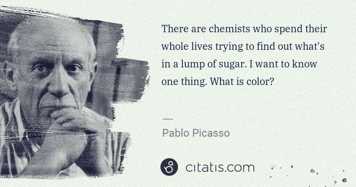 Pablo Picasso: There are chemists who spend their whole lives trying to ... | Citatis