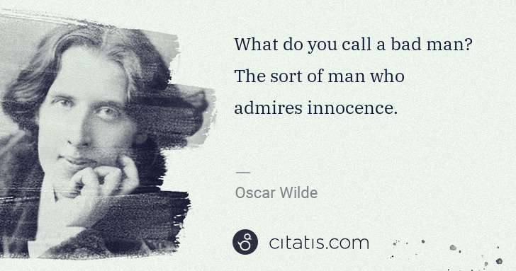 Oscar Wilde: What do you call a bad man? The sort of man who admires ... | Citatis