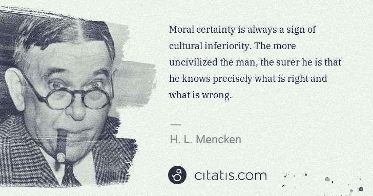 H. L. Mencken: Moral certainty is always a sign of cultural inferiority. ... | Citatis