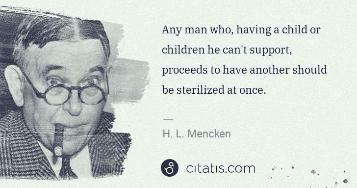 H. L. Mencken: Any man who, having a child or children he can't support, ... | Citatis