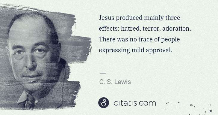 C. S. Lewis: Jesus produced mainly three effects: hatred, terror, ... | Citatis