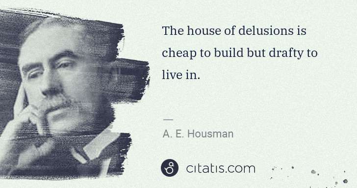 A. E. Housman: The house of delusions is cheap to build but drafty to ... | Citatis