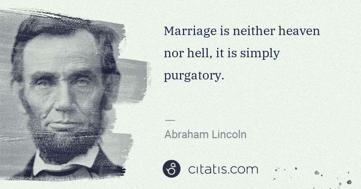 Abraham Lincoln: Marriage is neither heaven nor hell, it is simply ... | Citatis
