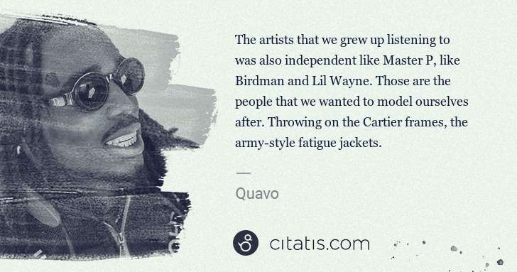 Quavo (Quavious Keyate Marshall): The artists that we grew up listening to was also ... | Citatis