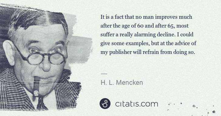 H. L. Mencken: It is a fact that no man improves much after the age of 60 ... | Citatis