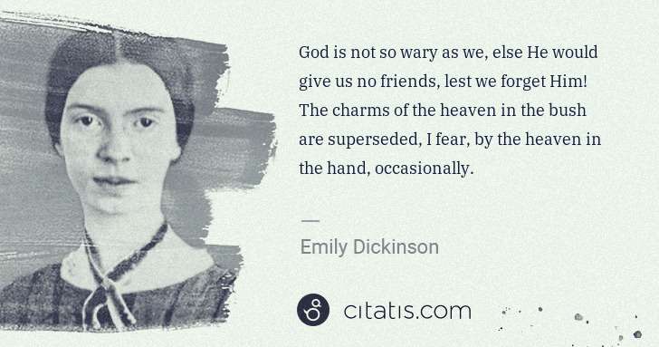 Emily Dickinson: God is not so wary as we, else He would give us no friends ... | Citatis