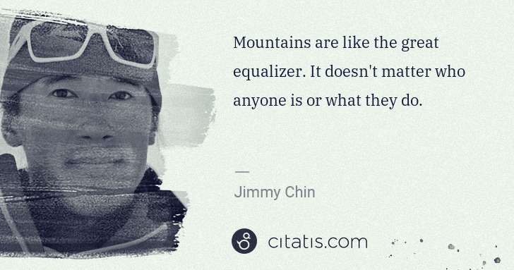 Jimmy Chin: Mountains are like the great equalizer. It doesn't matter ... | Citatis