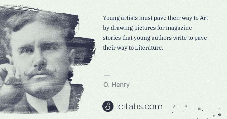 O. Henry: Young artists must pave their way to Art by drawing ... | Citatis