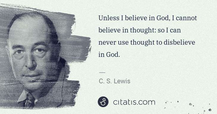 C. S. Lewis: Unless I believe in God, I cannot believe in thought: so I ... | Citatis