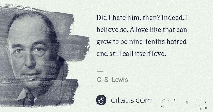 C. S. Lewis: Did I hate him, then? Indeed, I believe so. A love like ... | Citatis