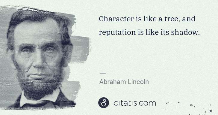 Abraham Lincoln: Character is like a tree, and reputation is like its ... | Citatis