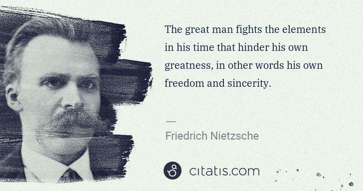 Friedrich Nietzsche: The great man fights the elements in his time that hinder ... | Citatis