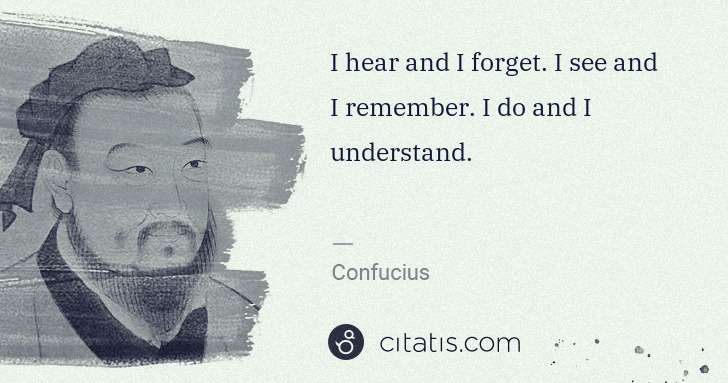 Confucius: I hear and I forget. I see and I remember. I do and I ... | Citatis