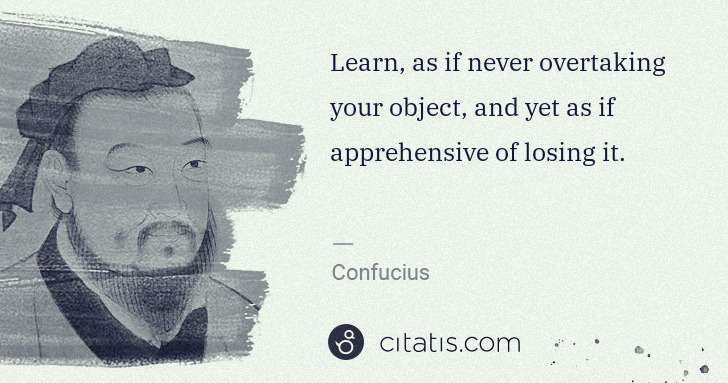 Confucius: Learn, as if never overtaking your object, and yet as if ... | Citatis