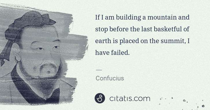 Confucius: If I am building a mountain and stop before the last ... | Citatis