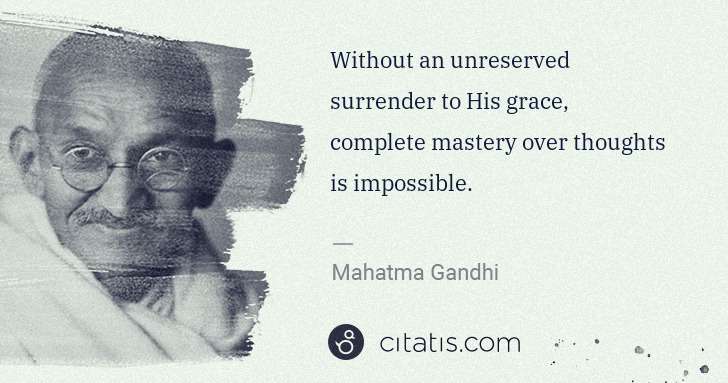 Mahatma Gandhi: Without an unreserved surrender to His grace, complete ... | Citatis