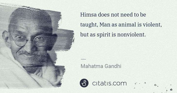 Mahatma Gandhi: Himsa does not need to be taught, Man as animal is violent ... | Citatis