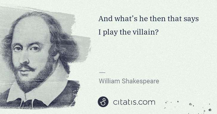 William Shakespeare: And what’s he then that says I play the villain? | Citatis