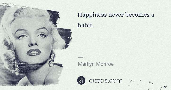 Marilyn Monroe: Happiness never becomes a habit. | Citatis