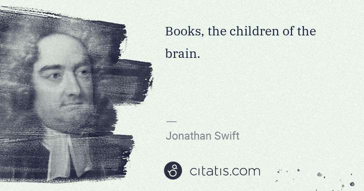 Jonathan Swift: Books, the children of the brain. | Citatis