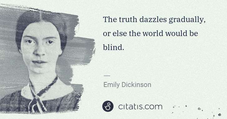 Emily Dickinson: The truth dazzles gradually, or else the world would be ... | Citatis