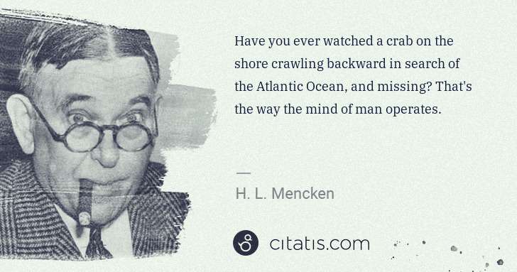 H. L. Mencken: Have you ever watched a crab on the shore crawling ... | Citatis