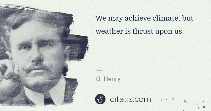 O. Henry: We may achieve climate, but weather is thrust upon us. | Citatis