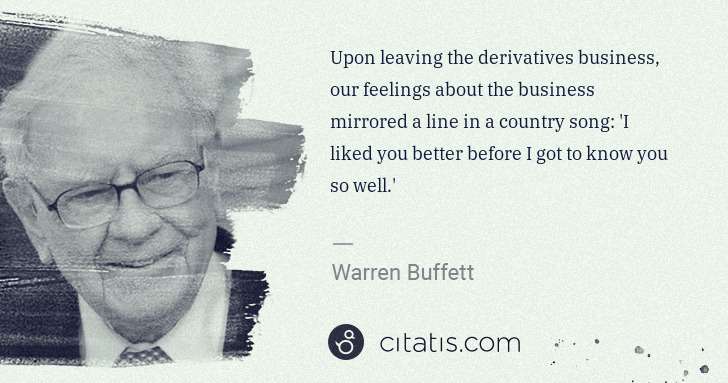 Warren Buffett: Upon leaving the derivatives business, our feelings about ... | Citatis