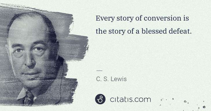 C. S. Lewis: Every story of conversion is the story of a blessed defeat. | Citatis