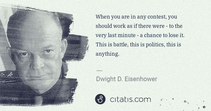 Dwight D. Eisenhower: When you are in any contest, you should work as if there ... | Citatis
