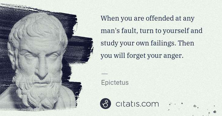 Epictetus: When you are offended at any man's fault, turn to yourself ... | Citatis