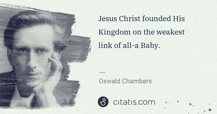 Oswald Chambers: Jesus Christ founded His Kingdom on the weakest link of ... | Citatis