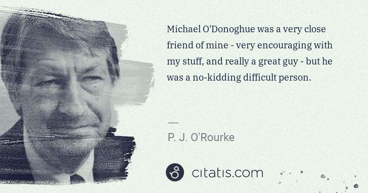 P. J. O'Rourke: Michael O'Donoghue was a very close friend of mine - very ... | Citatis