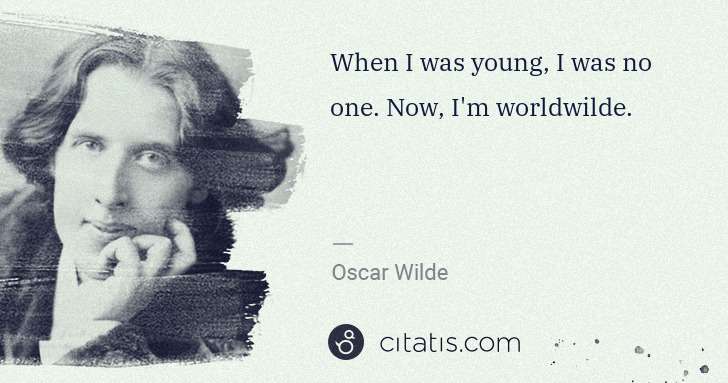 Oscar Wilde: When I was young, I was no one. Now, I'm worldwilde. | Citatis