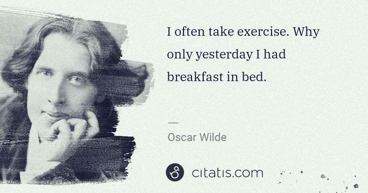 Oscar Wilde: I often take exercise. Why only yesterday I had breakfast ... | Citatis