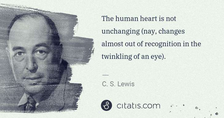C. S. Lewis: The human heart is not unchanging (nay, changes almost out ... | Citatis