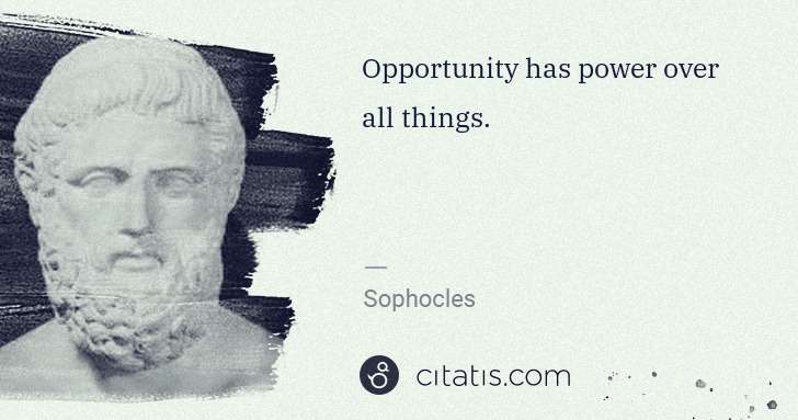 Sophocles: Opportunity has power over all things. | Citatis
